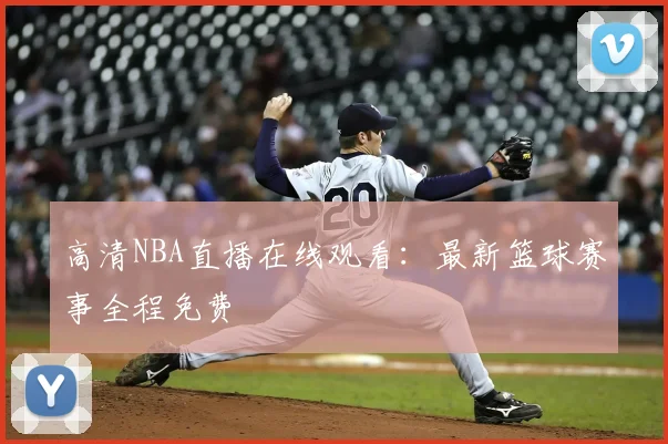 高清NBA直播在线观看：最新篮球赛事全程免费
