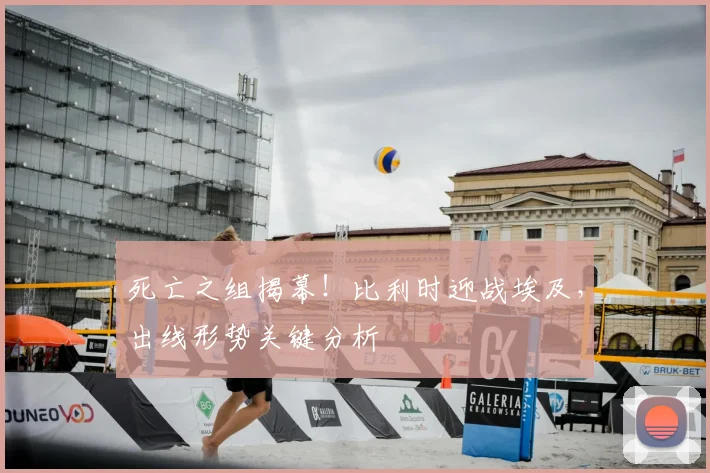死亡之组揭幕！比利时迎战埃及，出线形势关键分析