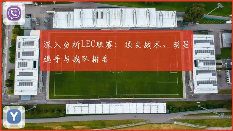 深入分析LEC联赛：顶尖战术、明星选手与战队排名