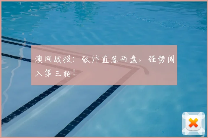 澳网战报：张帅直落两盘，强势闯入第三轮！