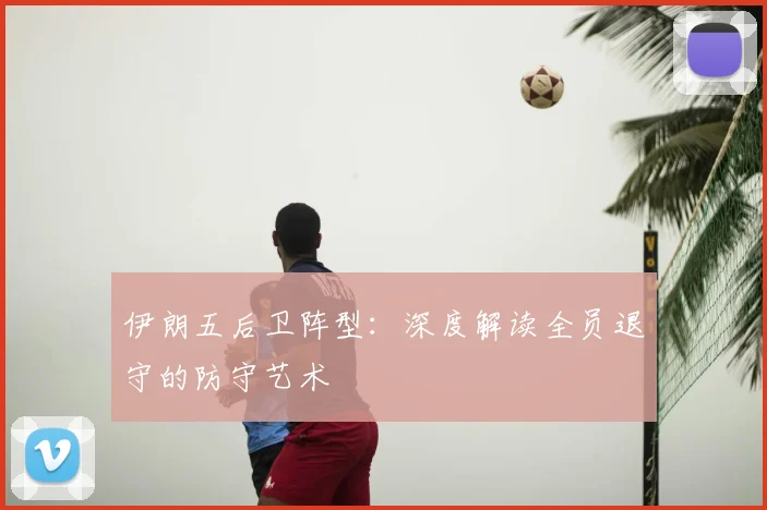 伊朗五后卫阵型:深度解读全员退守的防守艺术