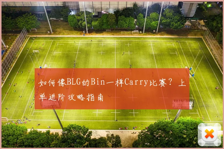 如何像BLG的Bin一样Carry比赛？上单进阶攻略指南