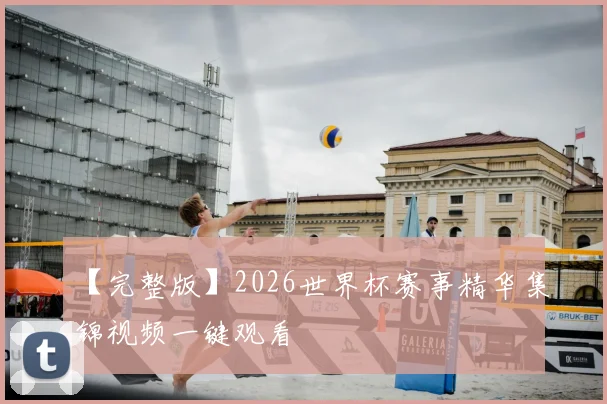 【完整版】2026世界杯赛事精华集锦视频一键观看