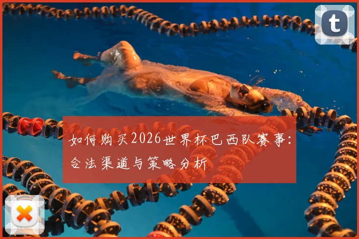 如何购买2026世界杯巴西队赛事：合法渠道与策略分析