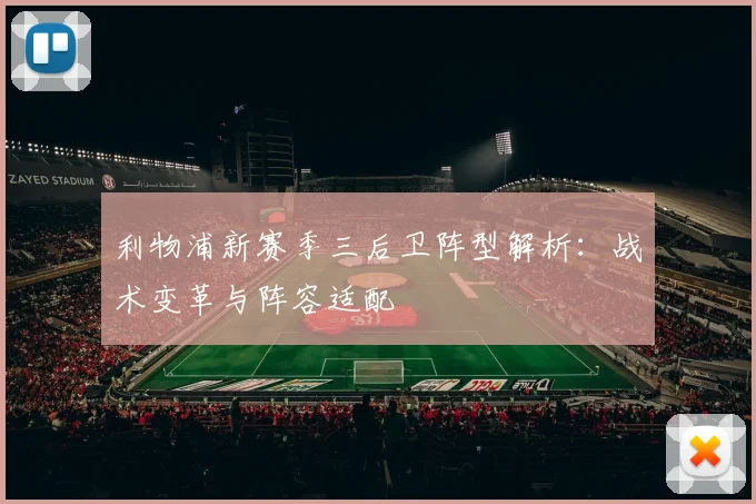 利物浦新赛季三后卫阵型解析:战术变革与阵容适配