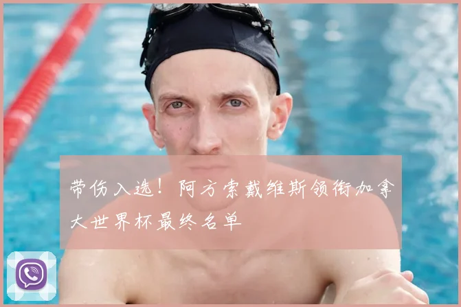 带伤入选!阿方索戴维斯领衔加拿大世界杯最终名单