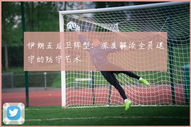 伊朗五后卫阵型:深度解读全员退守的防守艺术