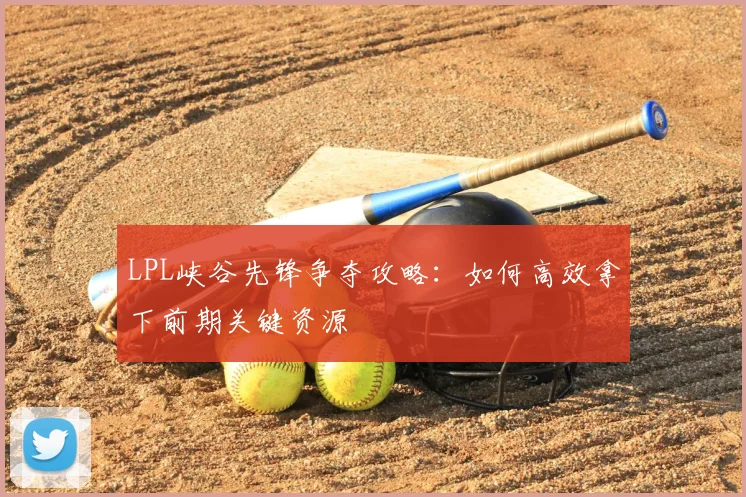 LPL峡谷先锋争夺攻略：如何高效拿下前期关键资源